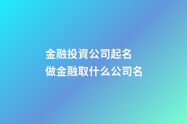 金融投資公司起名 做金融取什么公司名-第1張-公司起名-玄機派